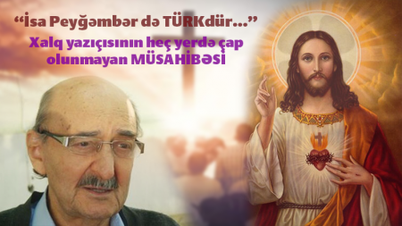 “İsa peyğəmbər türkdür” - İsa Muğannanın HEÇ YERDƏ ÇAP OLUNMAYAN SON MÜSAHİBƏSİ